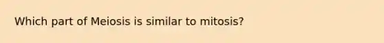 Which part of Meiosis is similar to mitosis?