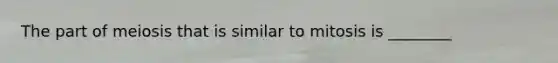 The part of meiosis that is similar to mitosis is ________