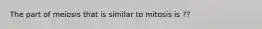 The part of meiosis that is similar to mitosis is ??