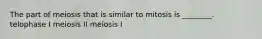 The part of meiosis that is similar to mitosis is ________. telophase I meiosis II meiosis I
