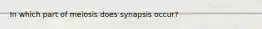 In which part of meiosis does synapsis occur?