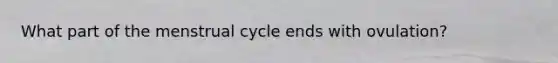 What part of the menstrual cycle ends with ovulation?