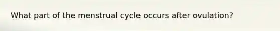 What part of the menstrual cycle occurs after ovulation?