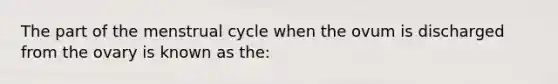 The part of the menstrual cycle when the ovum is discharged from the ovary is known as the: