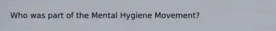 Who was part of the Mental Hygiene Movement?