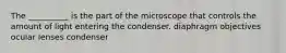 The __________ is the part of the microscope that controls the amount of light entering the condenser. diaphragm objectives ocular lenses condenser