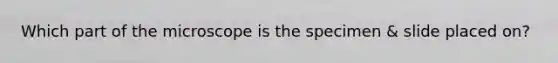 Which part of the microscope is the specimen & slide placed on?