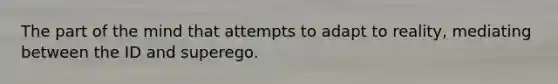 The part of the mind that attempts to adapt to reality, mediating between the ID and superego.