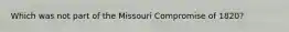 Which was not part of the Missouri Compromise of 1820?