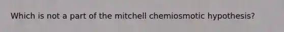 Which is not a part of the mitchell chemiosmotic hypothesis?