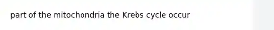 part of the mitochondria the Krebs cycle occur