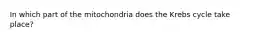 In which part of the mitochondria does the Krebs cycle take place?