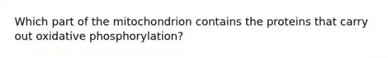 Which part of the mitochondrion contains the proteins that carry out oxidative phosphorylation?