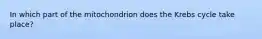In which part of the mitochondrion does the Krebs cycle take place?