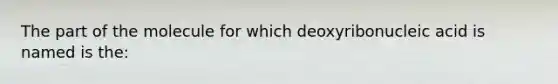 The part of the molecule for which deoxyribonucleic acid is named is the: