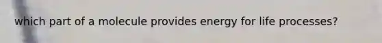 which part of a molecule provides energy for life processes?