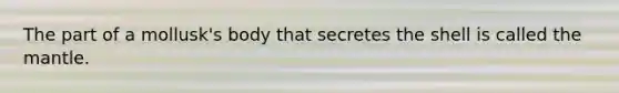 The part of a mollusk's body that secretes the shell is called <a href='https://www.questionai.com/knowledge/kHR4HOnNY8-the-mantle' class='anchor-knowledge'>the mantle</a>.