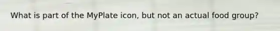 What is part of the MyPlate icon, but not an actual food group?