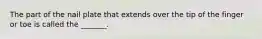 The part of the nail plate that extends over the tip of the finger or toe is called the _______.