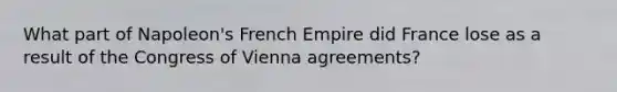 What part of Napoleon's French Empire did France lose as a result of the Congress of Vienna agreements?