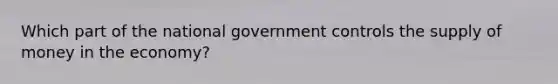 Which part of the national government controls the supply of money in the economy?