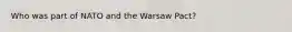 Who was part of NATO and the Warsaw Pact?