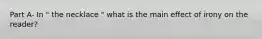 Part A- In " the necklace " what is the main effect of irony on the reader?