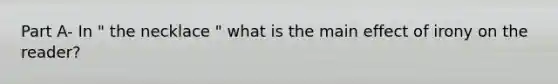 Part A- In " the necklace " what is the main effect of irony on the reader?