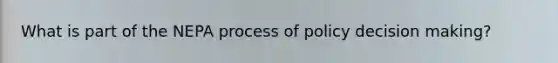 What is part of the NEPA process of policy decision making?