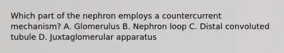 Which part of the nephron employs a countercurrent mechanism? A. Glomerulus B. Nephron loop C. Distal convoluted tubule D. Juxtaglomerular apparatus