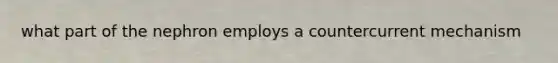 what part of the nephron employs a countercurrent mechanism