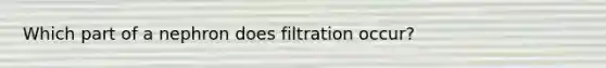 Which part of a nephron does filtration occur?