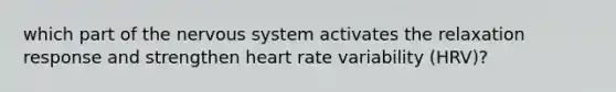 which part of the nervous system activates the relaxation response and strengthen heart rate variability (HRV)?