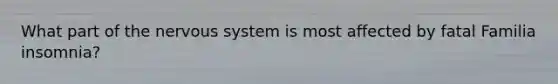 What part of the nervous system is most affected by fatal Familia insomnia?