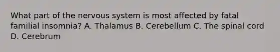 What part of the nervous system is most affected by fatal familial insomnia? A. Thalamus B. Cerebellum C. The spinal cord D. Cerebrum