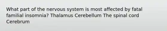 What part of the nervous system is most affected by fatal familial insomnia? Thalamus Cerebellum The spinal cord Cerebrum