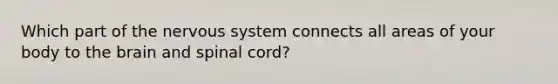 Which part of the <a href='https://www.questionai.com/knowledge/kThdVqrsqy-nervous-system' class='anchor-knowledge'>nervous system</a> connects all areas of your body to <a href='https://www.questionai.com/knowledge/kLMtJeqKp6-the-brain' class='anchor-knowledge'>the brain</a> and spinal cord?