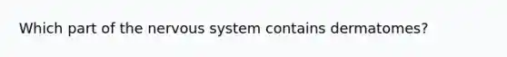 Which part of the nervous system contains dermatomes?