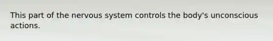 This part of the nervous system controls the body's unconscious actions.