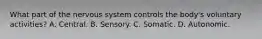 What part of the nervous system controls the body's voluntary activities? A. Central. B. Sensory. C. Somatic. D. Autonomic.