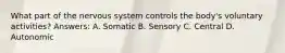 What part of the nervous system controls the body's voluntary activities? Answers: A. Somatic B. Sensory C. Central D. Autonomic