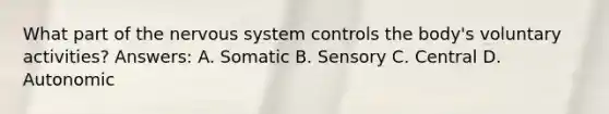 What part of the nervous system controls the body's voluntary activities? Answers: A. Somatic B. Sensory C. Central D. Autonomic