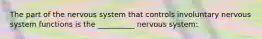 The part of the nervous system that controls involuntary nervous system functions is the __________ nervous system: