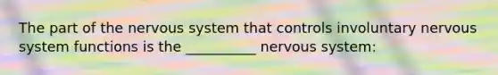 The part of the nervous system that controls involuntary nervous system functions is the __________ nervous system: