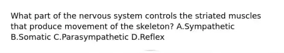 What part of the <a href='https://www.questionai.com/knowledge/kThdVqrsqy-nervous-system' class='anchor-knowledge'>nervous system</a> controls the striated muscles that produce movement of the skeleton? A.Sympathetic B.Somatic C.Parasympathetic D.Reflex