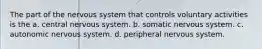 The part of the nervous system that controls voluntary activities is the a. central nervous system. b. somatic nervous system. c. autonomic nervous system. d. peripheral nervous system.