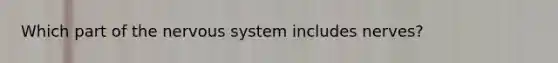 Which part of the <a href='https://www.questionai.com/knowledge/kThdVqrsqy-nervous-system' class='anchor-knowledge'>nervous system</a> includes nerves?