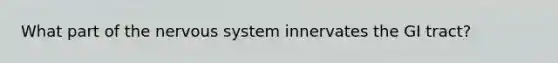 What part of the <a href='https://www.questionai.com/knowledge/kThdVqrsqy-nervous-system' class='anchor-knowledge'>nervous system</a> innervates the GI tract?