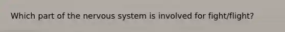 Which part of the nervous system is involved for fight/flight?