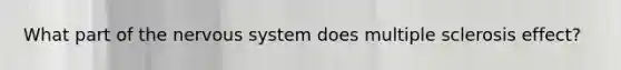 What part of the nervous system does multiple sclerosis effect?